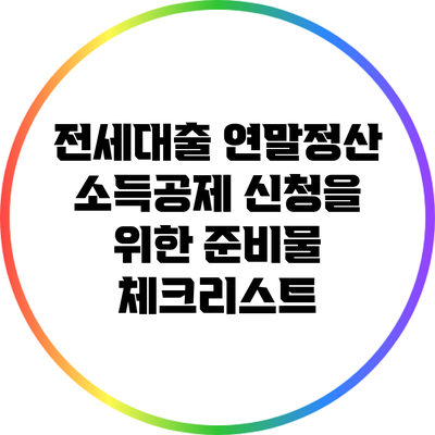 전세대출 연말정산: 소득공제 신청을 위한 준비물 체크리스트