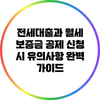 전세대출과 월세 보증금 공제 신청 시 유의사항 완벽 가이드