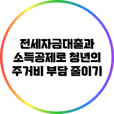 전세자금대출과 소득공제로 청년의 주거비 부담 줄이기