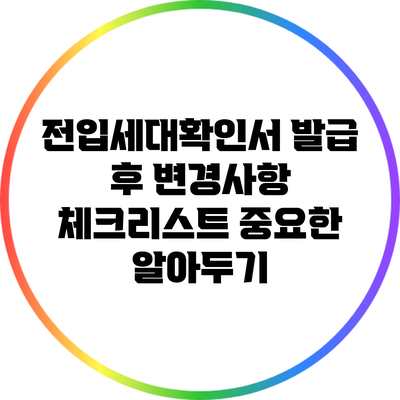 전입세대확인서 발급 후 변경사항 체크리스트: 중요한 알아두기
