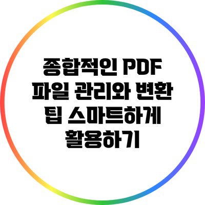 종합적인 PDF 파일 관리와 변환 팁: 스마트하게 활용하기