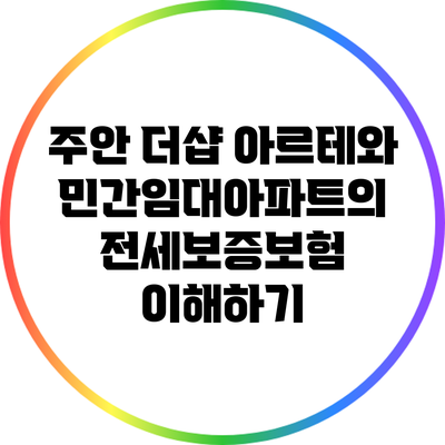 주안 더샵 아르테와 민간임대아파트의 전세보증보험 이해하기
