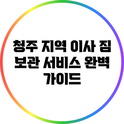 청주 지역 이사 짐 보관 서비스 완벽 가이드