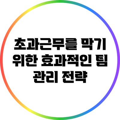 초과근무를 막기 위한 효과적인 팀 관리 전략