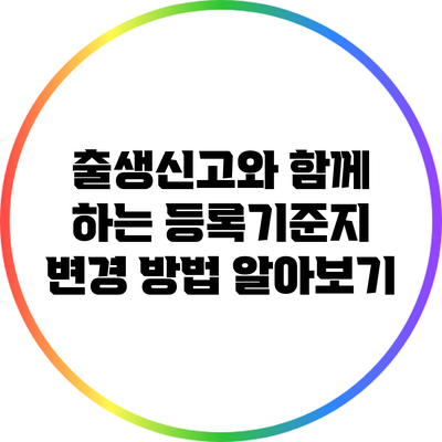 출생신고와 함께 하는 등록기준지 변경 방법 알아보기