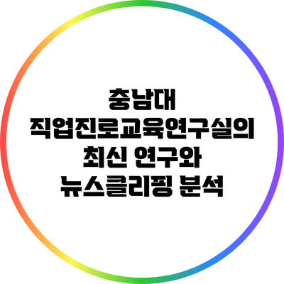 충남대 직업진로교육연구실의 최신 연구와 뉴스클리핑 분석