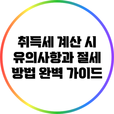 취득세 계산 시 유의사항과 절세 방법 완벽 가이드