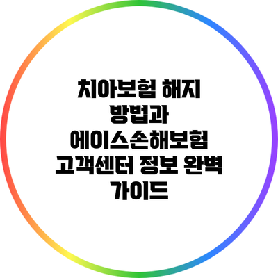 치아보험 해지 방법과 에이스손해보험 고객센터 정보 완벽 가이드
