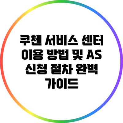 쿠첸 서비스 센터 이용 방법 및 AS 신청 절차 완벽 가이드