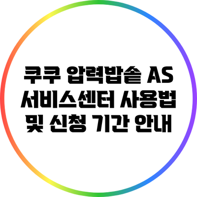 쿠쿠 압력밥솥 A/S 서비스센터 사용법 및 신청 기간 안내