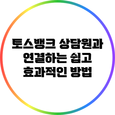 토스뱅크 상담원과 연결하는 쉽고 효과적인 방법