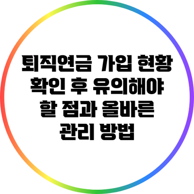 퇴직연금 가입 현황 확인 후 유의해야 할 점과 올바른 관리 방법