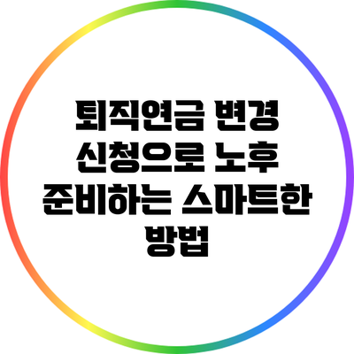 퇴직연금 변경 신청으로 노후 준비하는 스마트한 방법