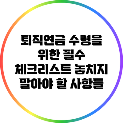 퇴직연금 수령을 위한 필수 체크리스트: 놓치지 말아야 할 사항들