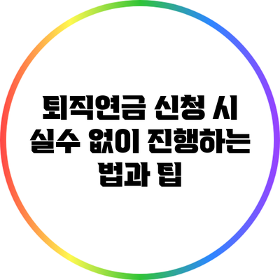 퇴직연금 신청 시 실수 없이 진행하는 법과 팁
