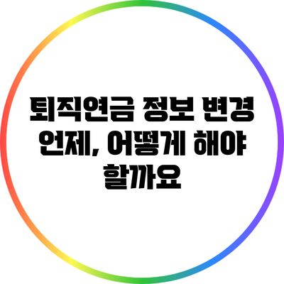 퇴직연금 정보 변경: 언제, 어떻게 해야 할까요?