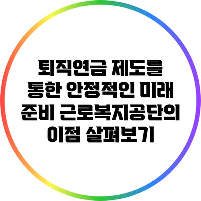 퇴직연금 제도를 통한 안정적인 미래 준비: 근로복지공단의 이점 살펴보기