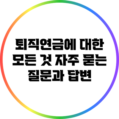 퇴직연금에 대한 모든 것: 자주 묻는 질문과 답변