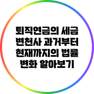 퇴직연금의 세금 변천사: 과거부터 현재까지의 법률 변화 알아보기