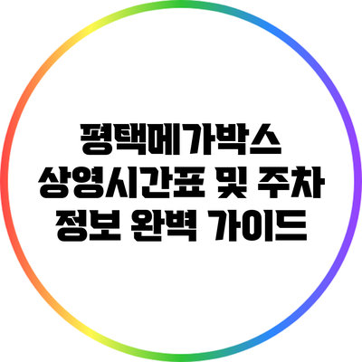 평택메가박스 상영시간표 및 주차 정보 완벽 가이드