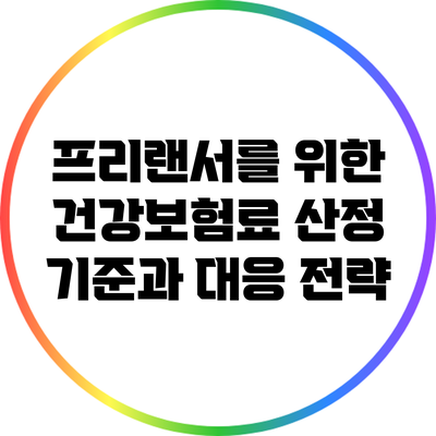 프리랜서를 위한 건강보험료 산정 기준과 대응 전략