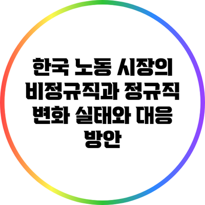 한국 노동 시장의 비정규직과 정규직 변화: 실태와 대응 방안
