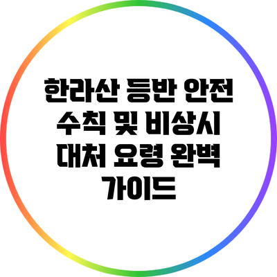 한라산 등반 안전 수칙 및 비상시 대처 요령 완벽 가이드