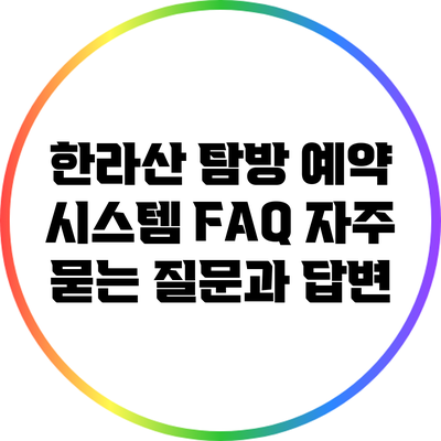 한라산 탐방 예약 시스템 FAQ: 자주 묻는 질문과 답변