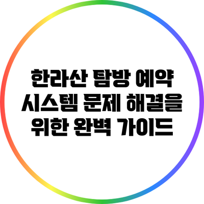 한라산 탐방 예약 시스템 문제 해결을 위한 완벽 가이드