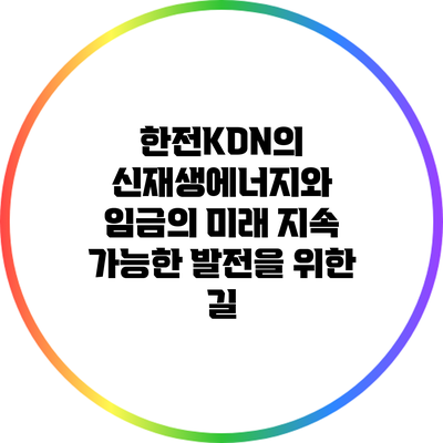 한전KDN의 신재생에너지와 임금의 미래: 지속 가능한 발전을 위한 길