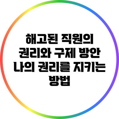 해고된 직원의 권리와 구제 방안: 나의 권리를 지키는 방법