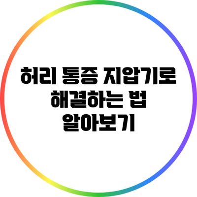 허리 통증? 지압기로 해결하는 법 알아보기