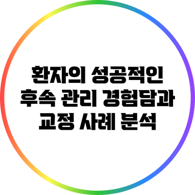 환자의 성공적인 후속 관리 경험담과 교정 사례 분석