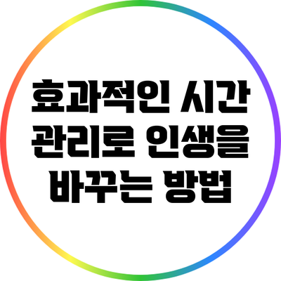 효과적인 시간 관리로 인생을 바꾸는 방법