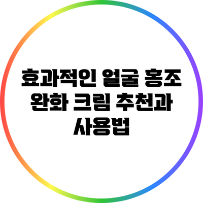 효과적인 얼굴 홍조 완화 크림 추천과 사용법