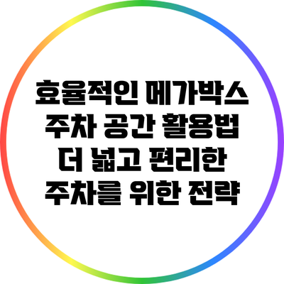 효율적인 메가박스 주차 공간 활용법: 더 넓고 편리한 주차를 위한 전략