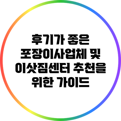 후기가 좋은 포장이사업체 및 이삿짐센터 추천을 위한 가이드