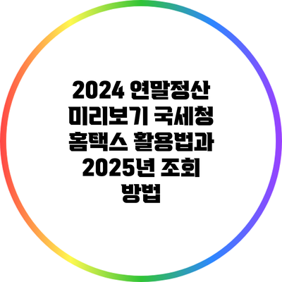 2024 연말정산 미리보기: 국세청 홈택스 활용법과 2025년 조회 방법