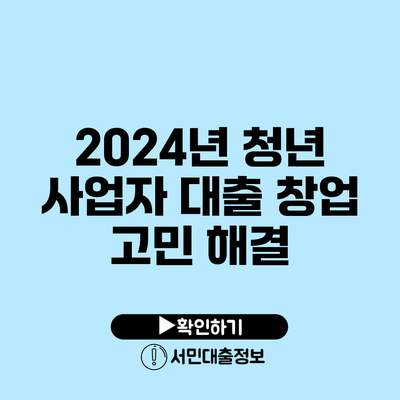 2024년 청년 사업자 대출 창업 고민 해결