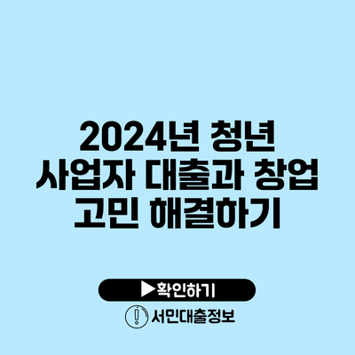 2024년 청년 사업자 대출과 창업 고민 해결하기