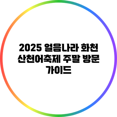 2025 얼음나라 화천 산천어축제 주말 방문 가이드
