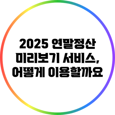 2025 연말정산 미리보기 서비스, 어떻게 이용할까요?