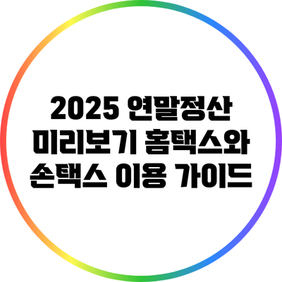 2025 연말정산 미리보기: 홈택스와 손택스 이용 가이드