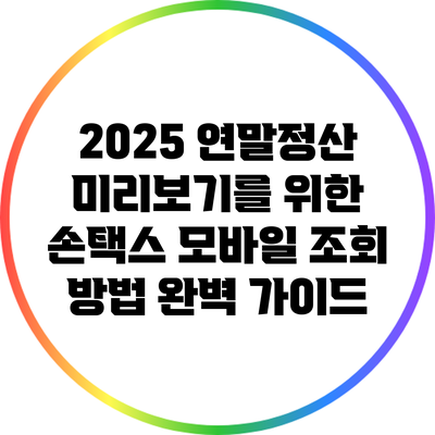 2025 연말정산 미리보기를 위한 손택스 모바일 조회 방법 완벽 가이드