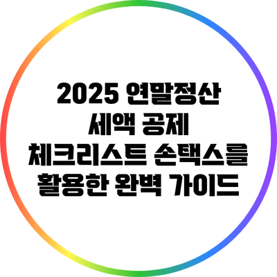 2025 연말정산 세액 공제 체크리스트: 손택스를 활용한 완벽 가이드