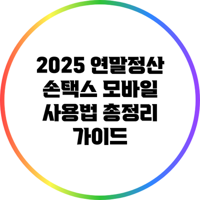 2025 연말정산 손택스 모바일 사용법 총정리 가이드