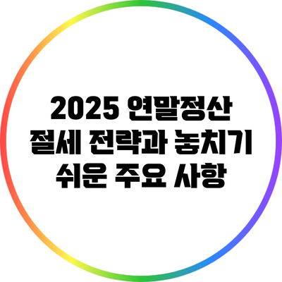2025 연말정산: 절세 전략과 놓치기 쉬운 주요 사항
