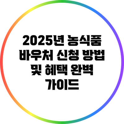 2025년 농식품 바우처 신청 방법 및 혜택 완벽 가이드