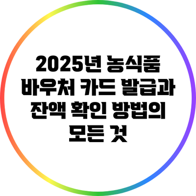 2025년 농식품 바우처 카드 발급과 잔액 확인 방법의 모든 것