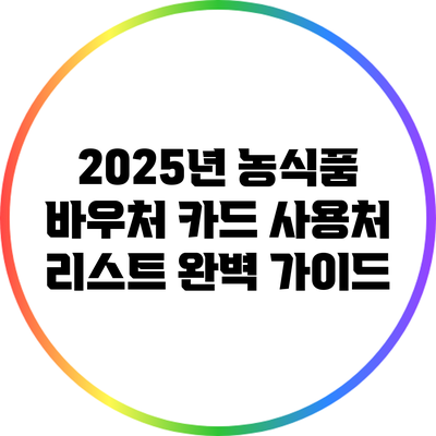 2025년 농식품 바우처 카드 사용처 리스트 완벽 가이드